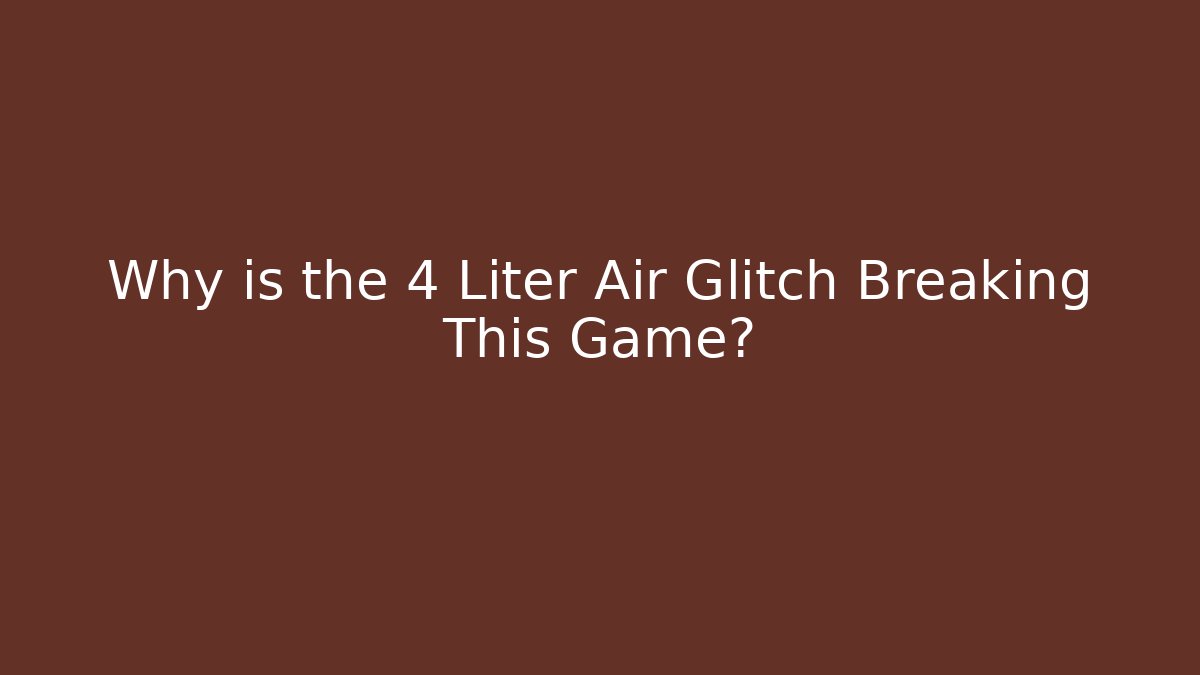 Why is the 4 Liter Air Glitch Breaking This Game?