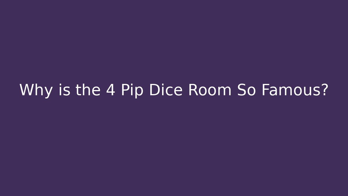 Why is the 4 Pip Dice Room So Famous?
