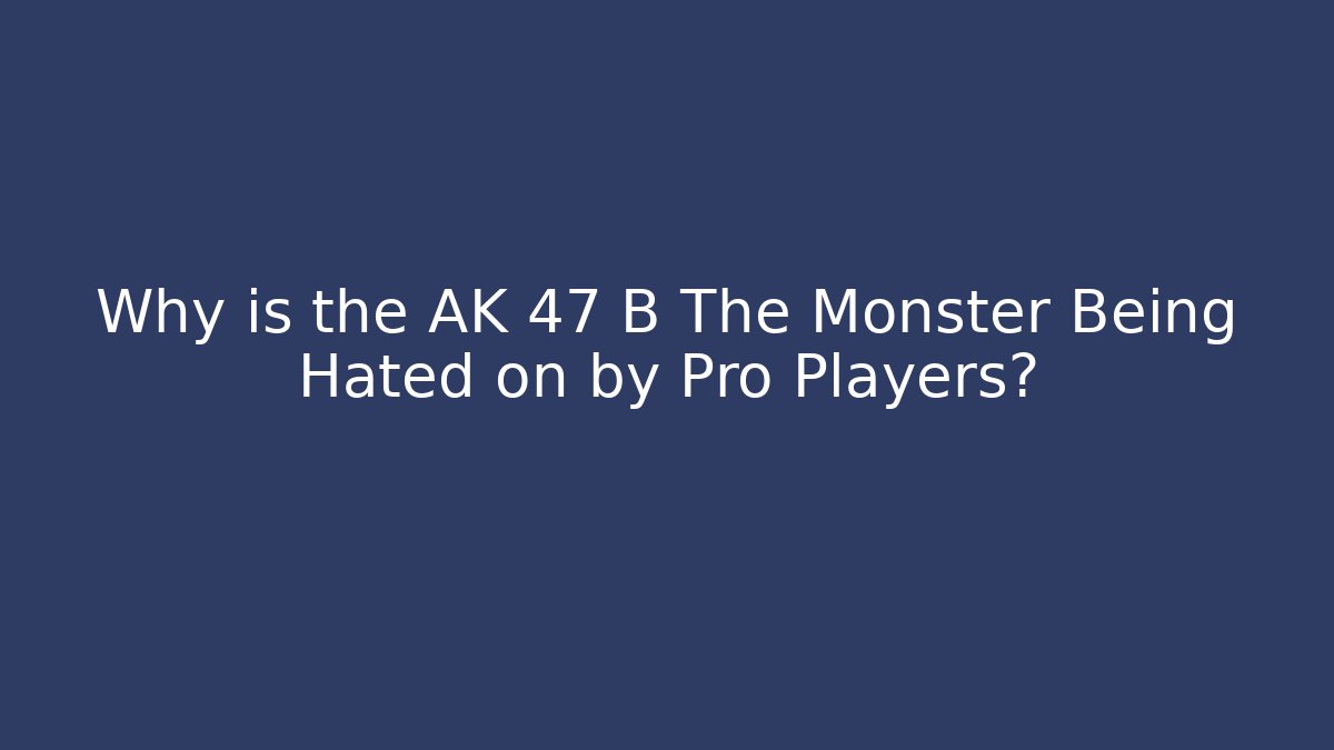Why is the AK 47 B The Monster Being Hated on by Pro Players?