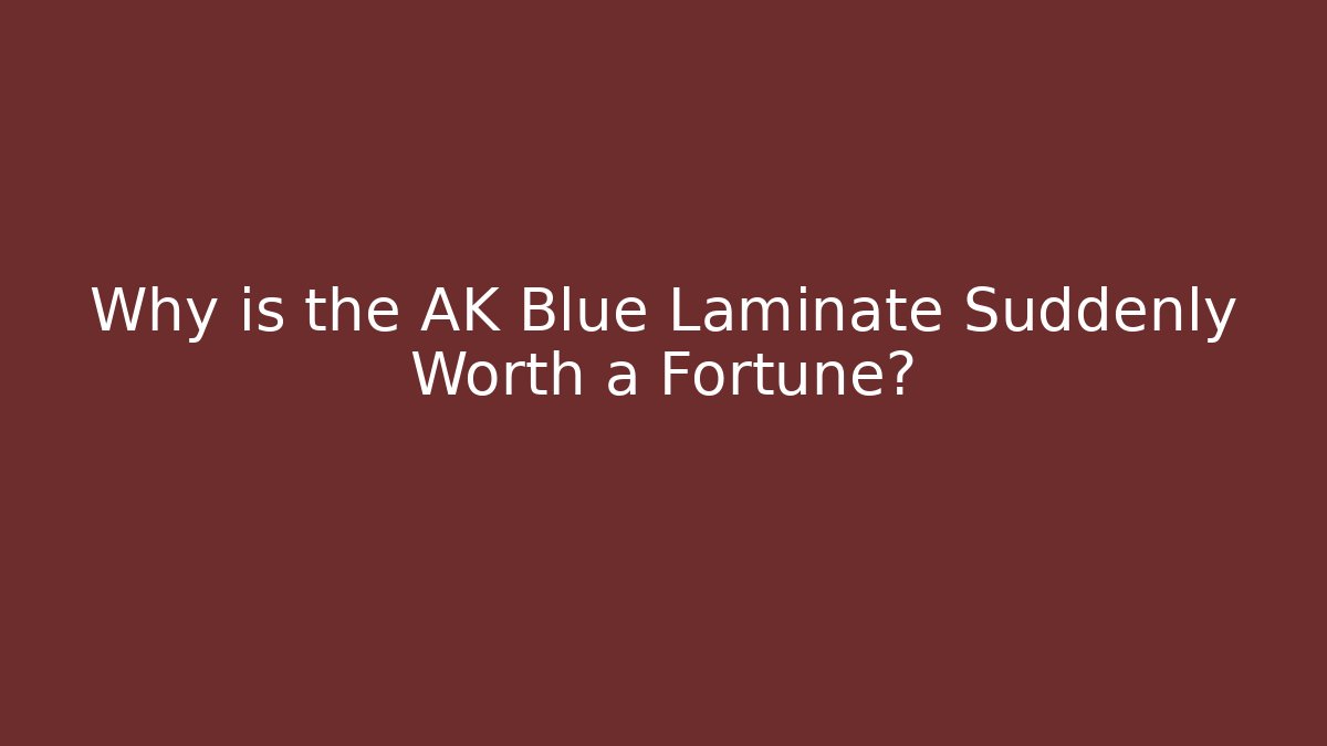 Why is the AK Blue Laminate Suddenly Worth a Fortune?