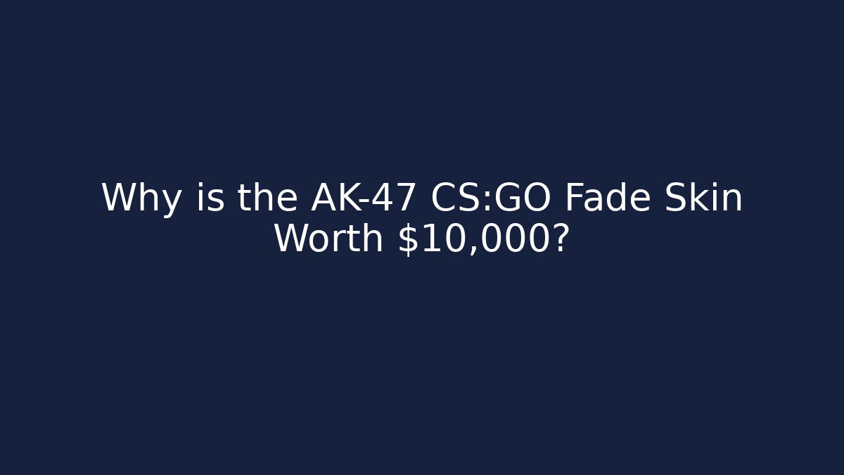 Why is the AK-47 CS:GO Fade Skin Worth $10,000?