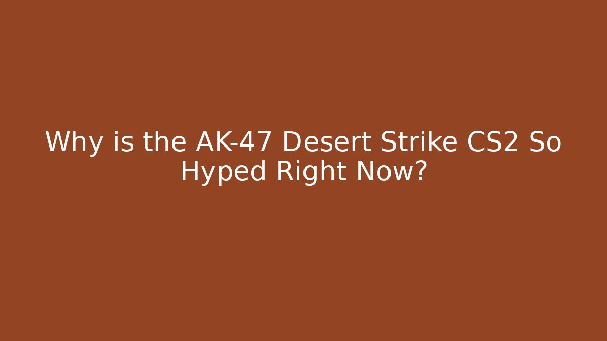 Why is the AK-47 Desert Strike CS2 So Hyped Right Now?