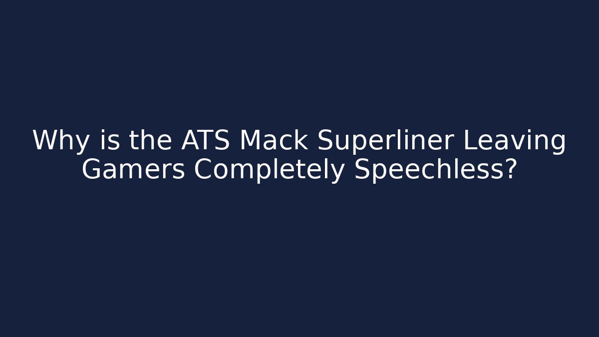 Why is the ATS Mack Superliner Leaving Gamers Completely Speechless?