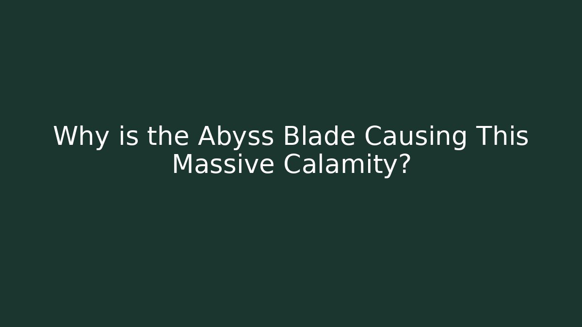 Why is the Abyss Blade Causing This Massive Calamity? - Create More Assets