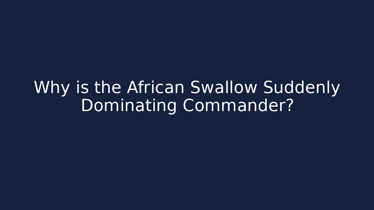 Why is the African Swallow Suddenly Dominating Commander?