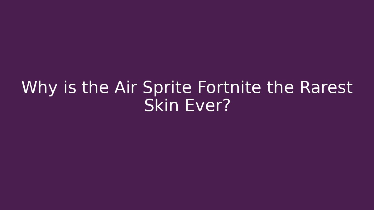 Why is the Air Sprite Fortnite the Rarest Skin Ever?