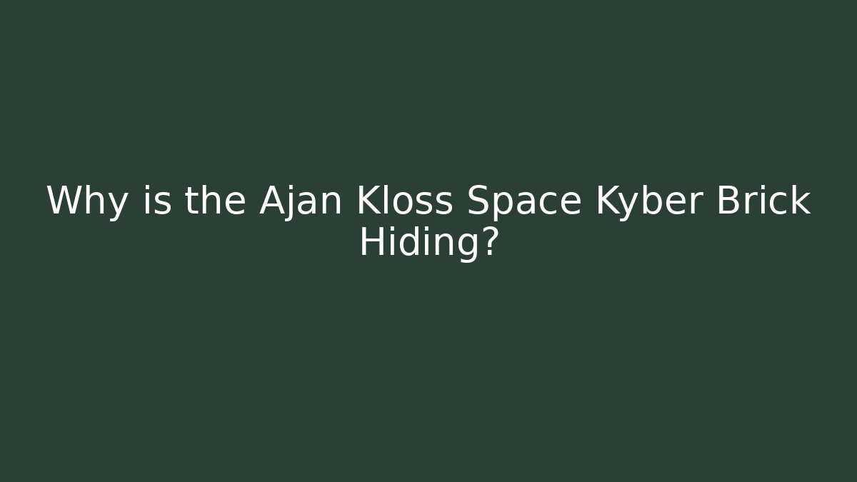 Why is the Ajan Kloss Space Kyber Brick Hiding?
