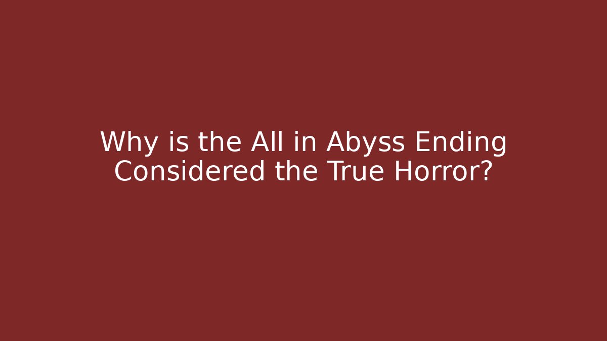 Why is the All in Abyss Ending Considered the True Horror?