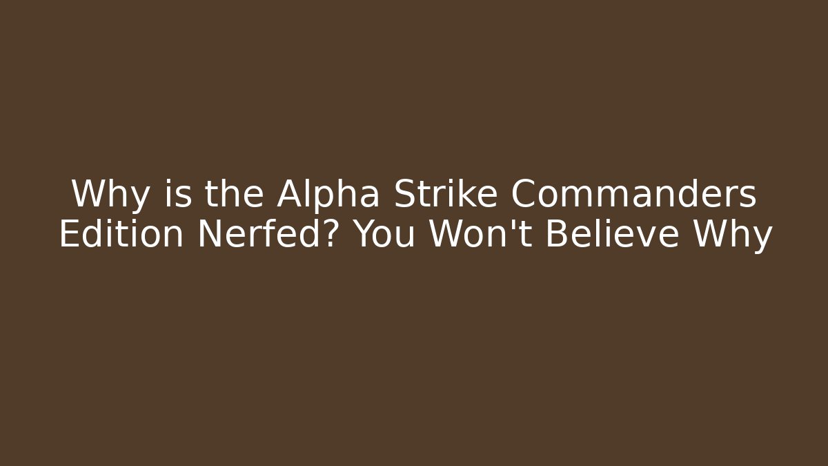 Why is the Alpha Strike Commanders Edition Nerfed? You Won't Believe Why