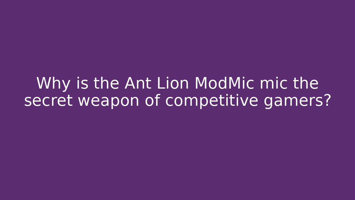 Why is the Ant Lion ModMic mic the secret weapon of competitive gamers?
