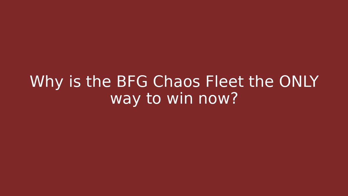 Why is the BFG Chaos Fleet the ONLY way to win now?