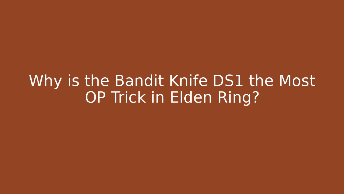 Why is the Bandit Knife DS1 the Most OP Trick in Elden Ring?