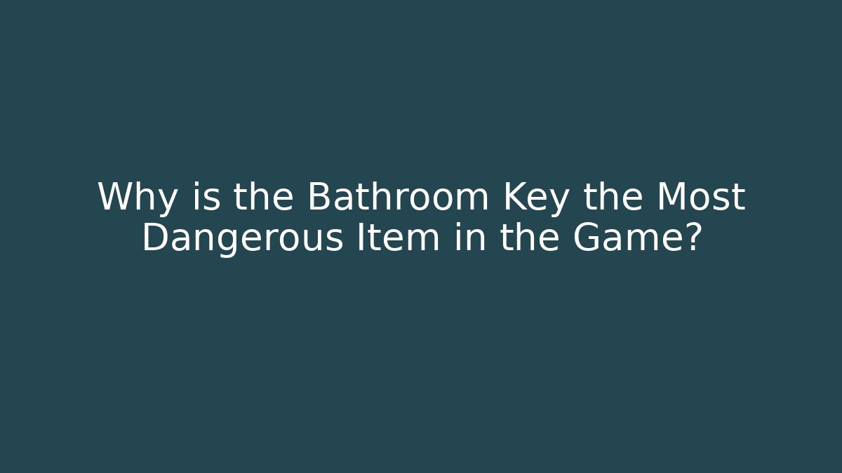 Why is the Bathroom Key the Most Dangerous Item in the Game?