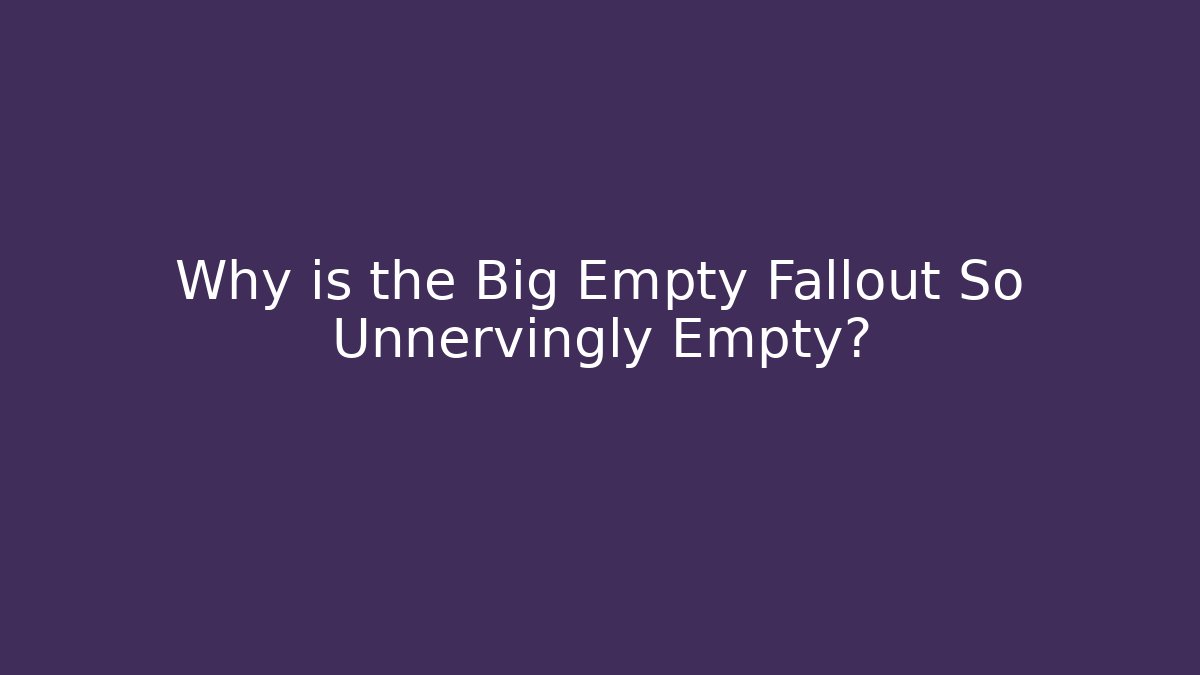 Why is the Big Empty Fallout So Unnervingly Empty? - Create More Assets
