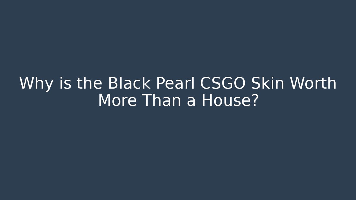 Why is the Black Pearl CSGO Skin Worth More Than a House?