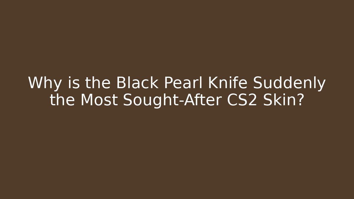 Why is the Black Pearl Knife Suddenly the Most Sought-After CS2 Skin?