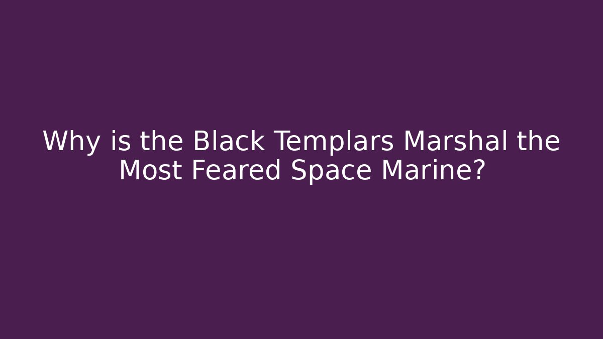 Why is the Black Templars Marshal the Most Feared Space Marine?