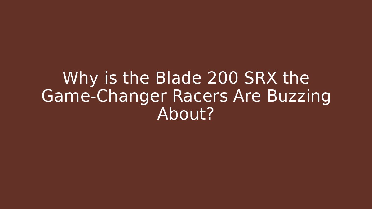 Why is the Blade 200 SRX the Game-Changer Racers Are Buzzing About?