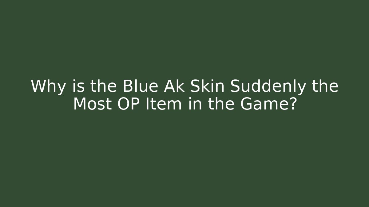 Why is the Blue Ak Skin Suddenly the Most OP Item in the Game?