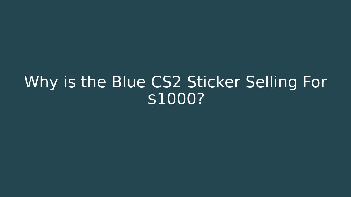 Why is the Blue CS2 Sticker Selling For $1000?