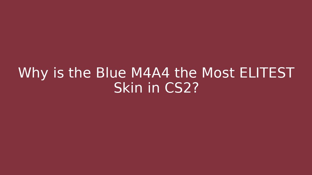 Why is the Blue M4A4 the Most ELITEST Skin in CS2?