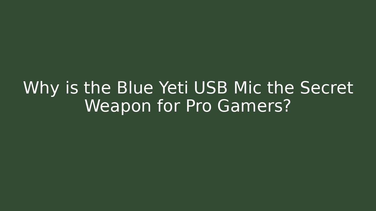 Why is the Blue Yeti USB Mic the Secret Weapon for Pro Gamers?