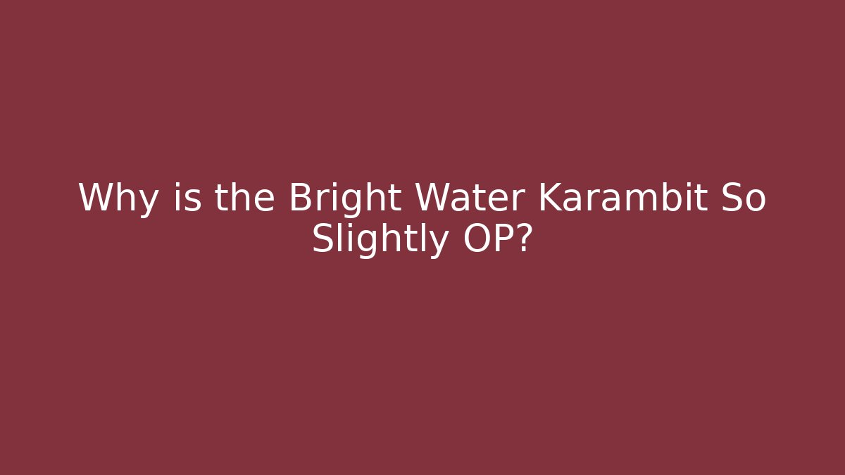 Why is the Bright Water Karambit So Slightly OP?