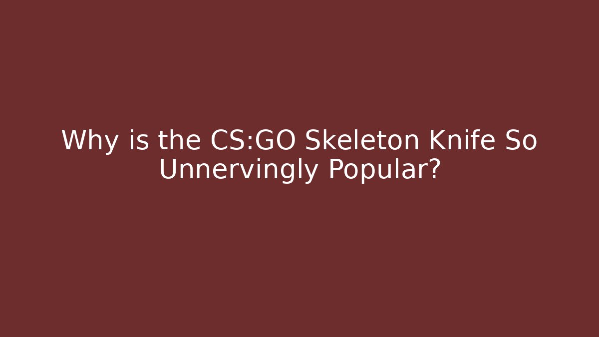 Why is the CS:GO Skeleton Knife So Unnervingly Popular?