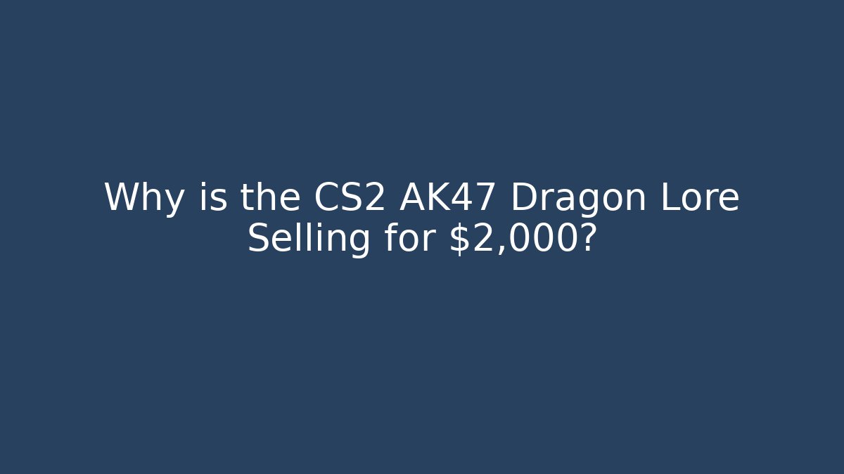Why is the CS2 AK47 Dragon Lore Selling for $2,000?