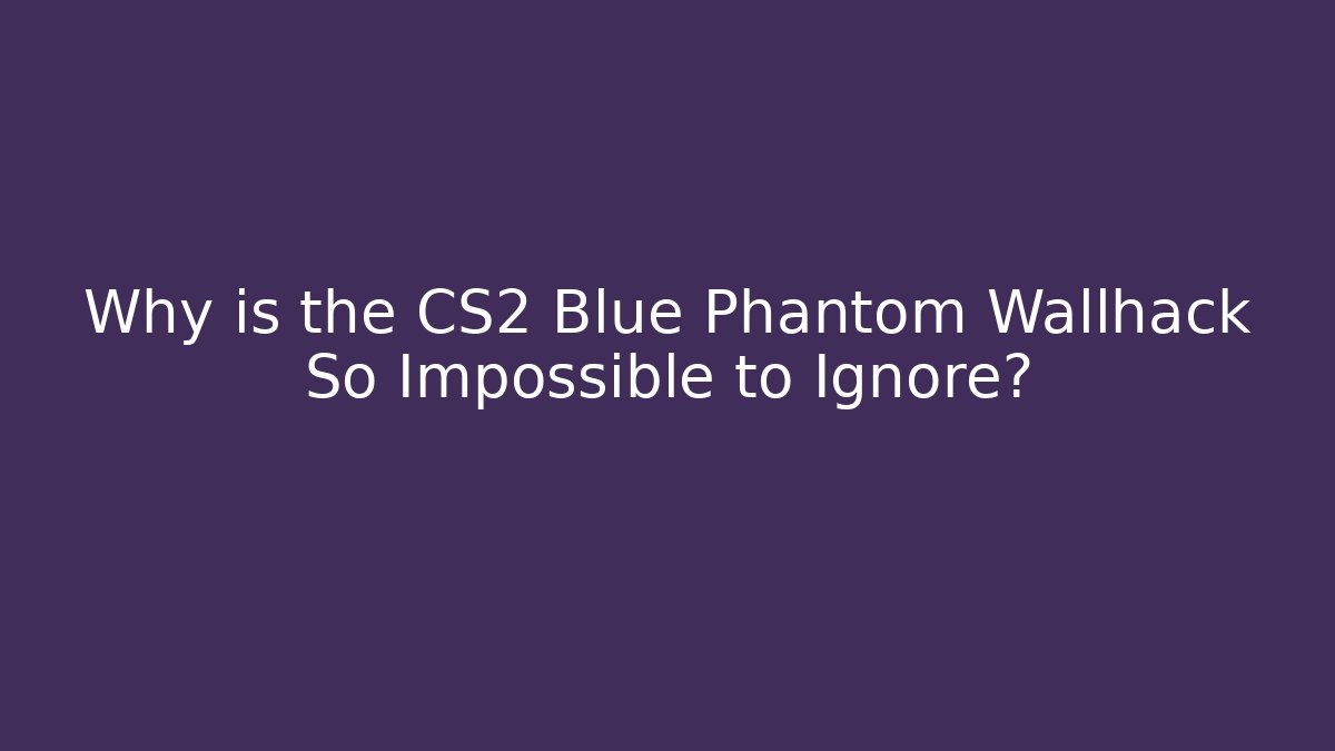 Why is the CS2 Blue Phantom Wallhack So Impossible to Ignore? - Create More Assets