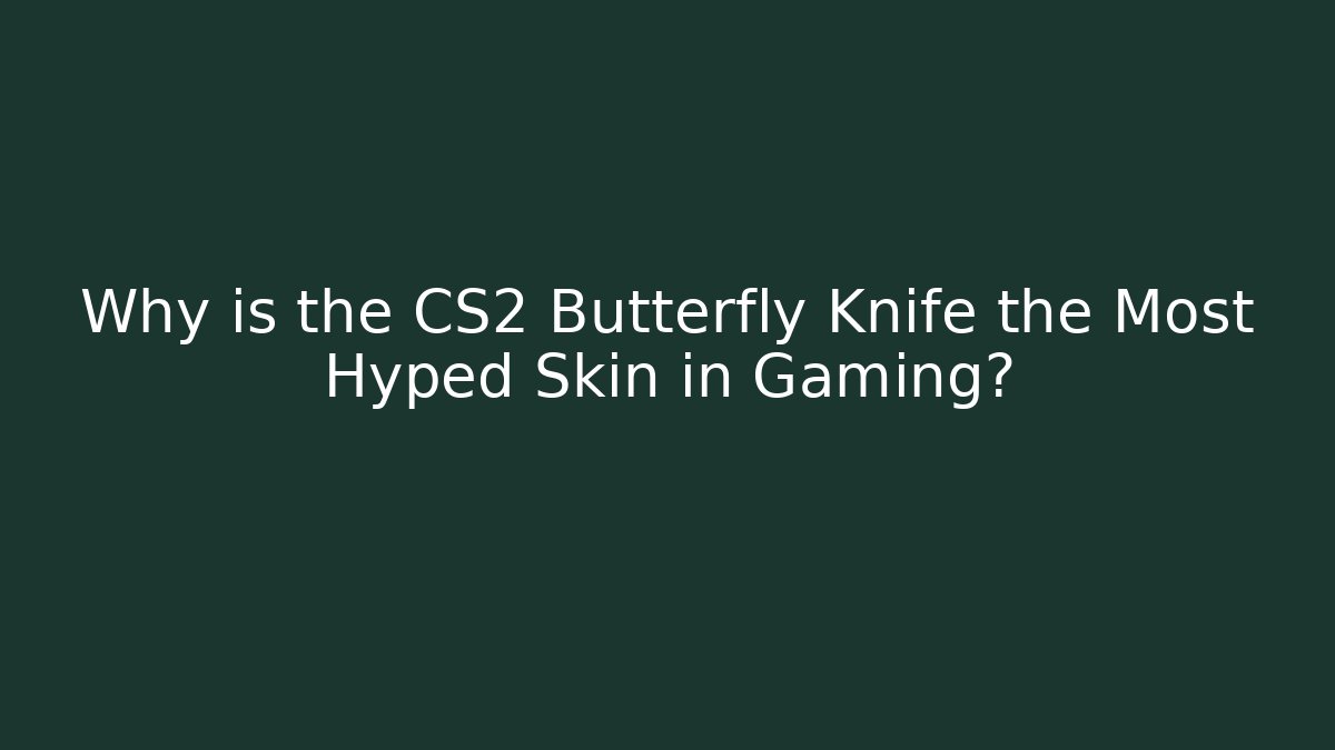 Why is the CS2 Butterfly Knife the Most Hyped Skin in Gaming?