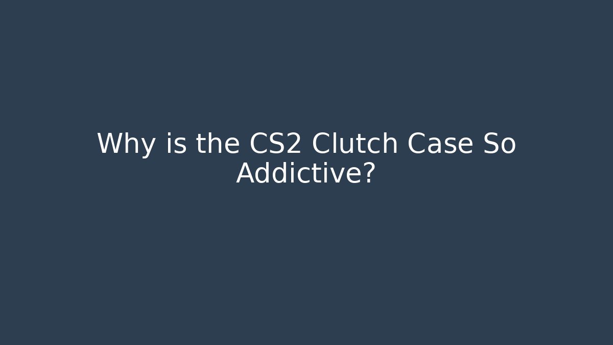 Why is the CS2 Clutch Case So Addictive? - Create More Assets