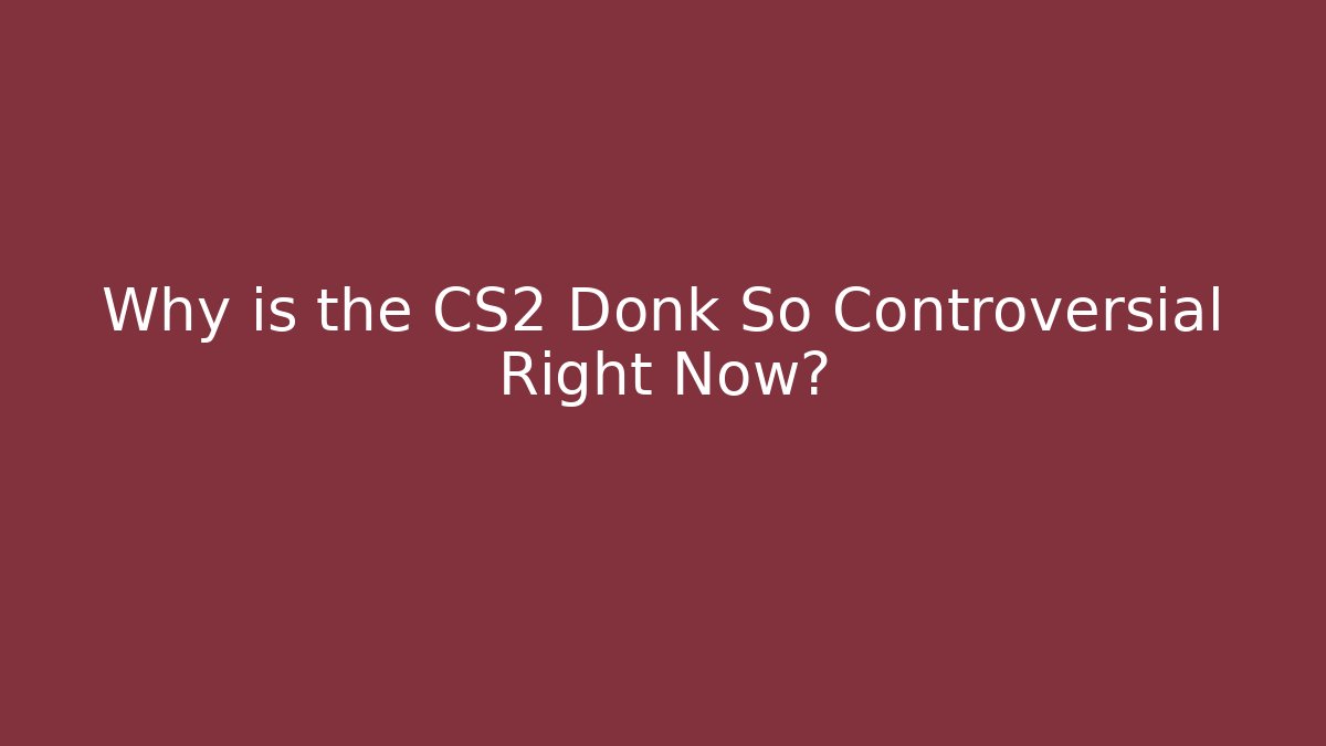 Why is the CS2 Donk So Controversial Right Now?