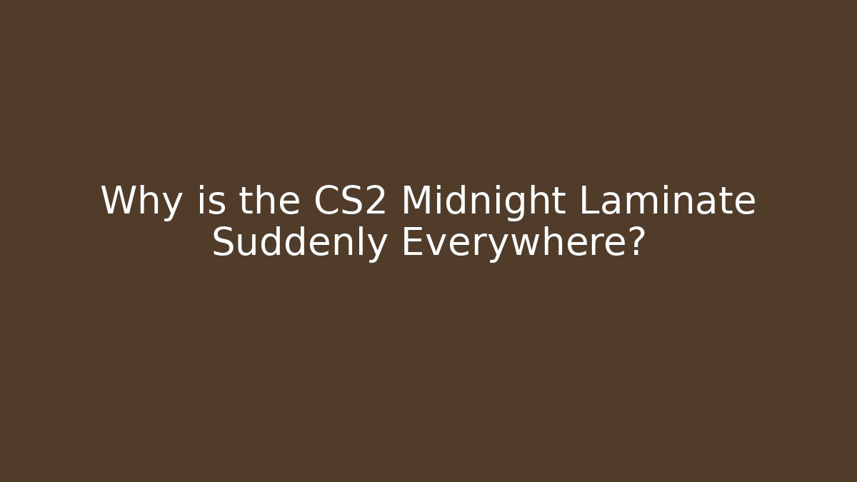 Why is the CS2 Midnight Laminate Suddenly Everywhere?