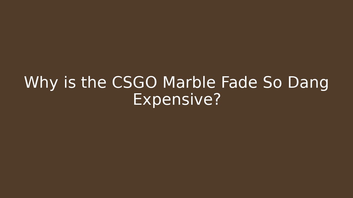 Why is the CSGO Marble Fade So Dang Expensive?