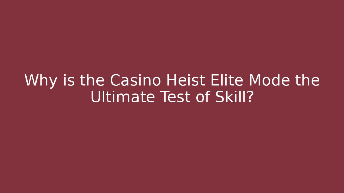 Why is the Casino Heist Elite Mode the Ultimate Test of Skill?