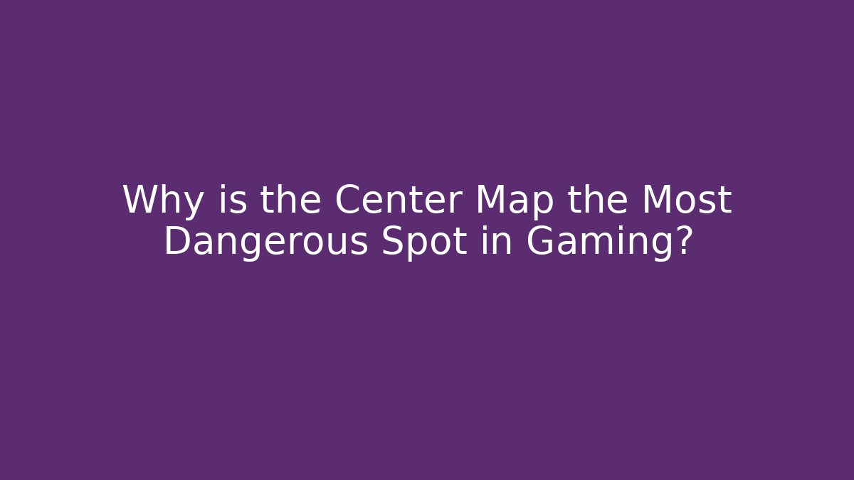 Why is the Center Map the Most Dangerous Spot in Gaming?