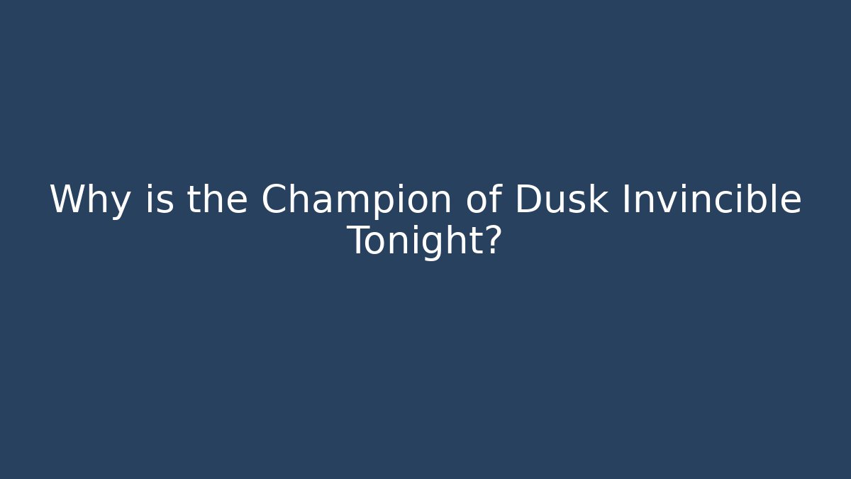 Why is the Champion of Dusk Invincible Tonight?