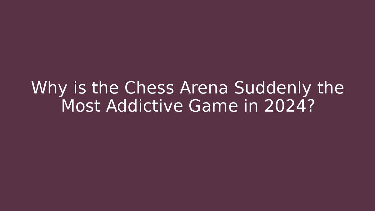 Why is the Chess Arena Suddenly the Most Addictive Game in 2024?
