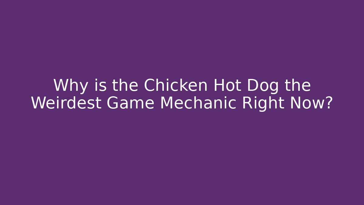 Why is the Chicken Hot Dog the Weirdest Game Mechanic Right Now?