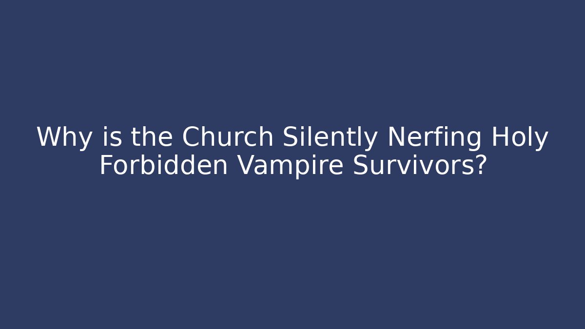 Why is the Church Silently Nerfing Holy Forbidden Vampire Survivors?