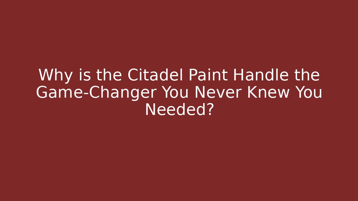 Why is the Citadel Paint Handle the Game-Changer You Never Knew You Needed?