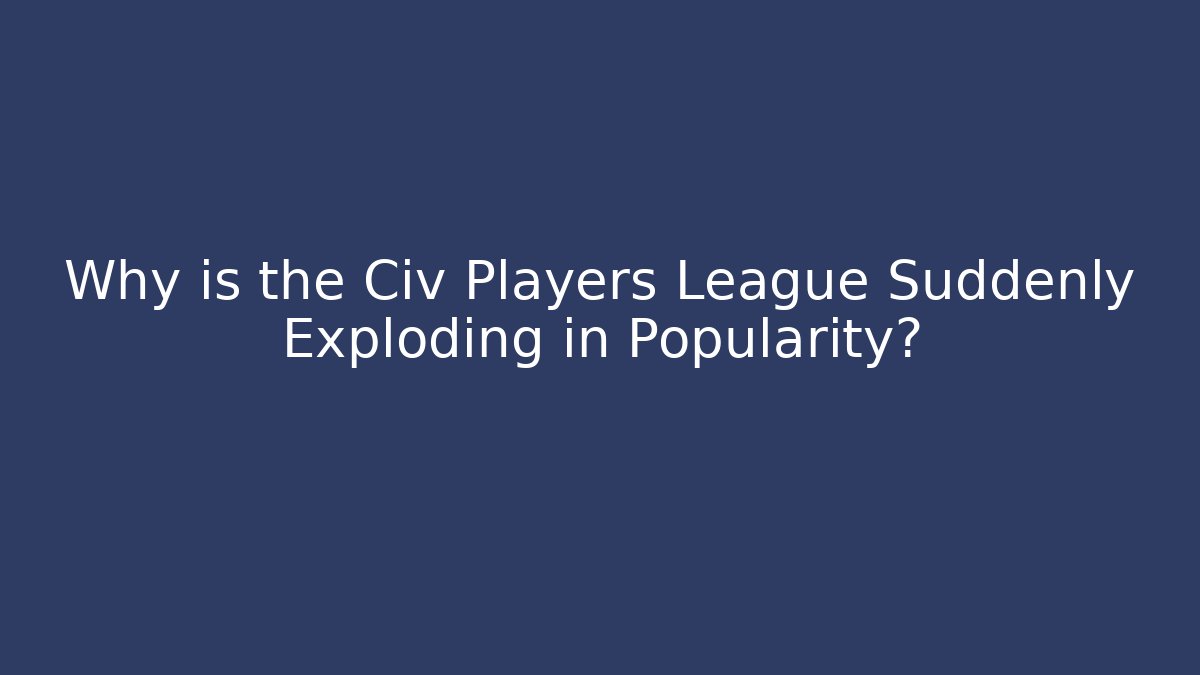 Why is the Civ Players League Suddenly Exploding in Popularity? - Create More Assets