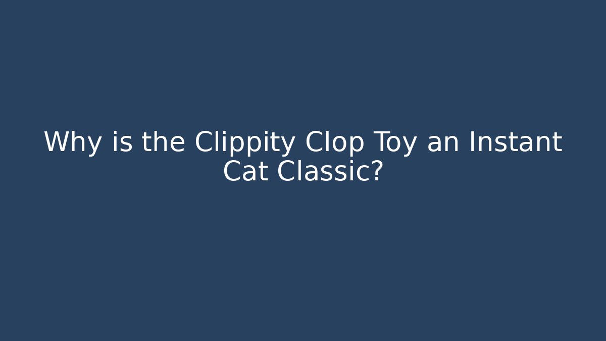 Why is the Clippity Clop Toy an Instant Cat Classic?