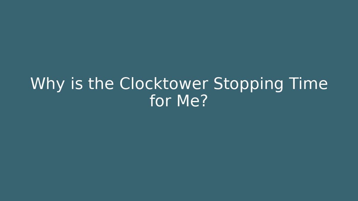 Why is the Clocktower Stopping Time for Me?
