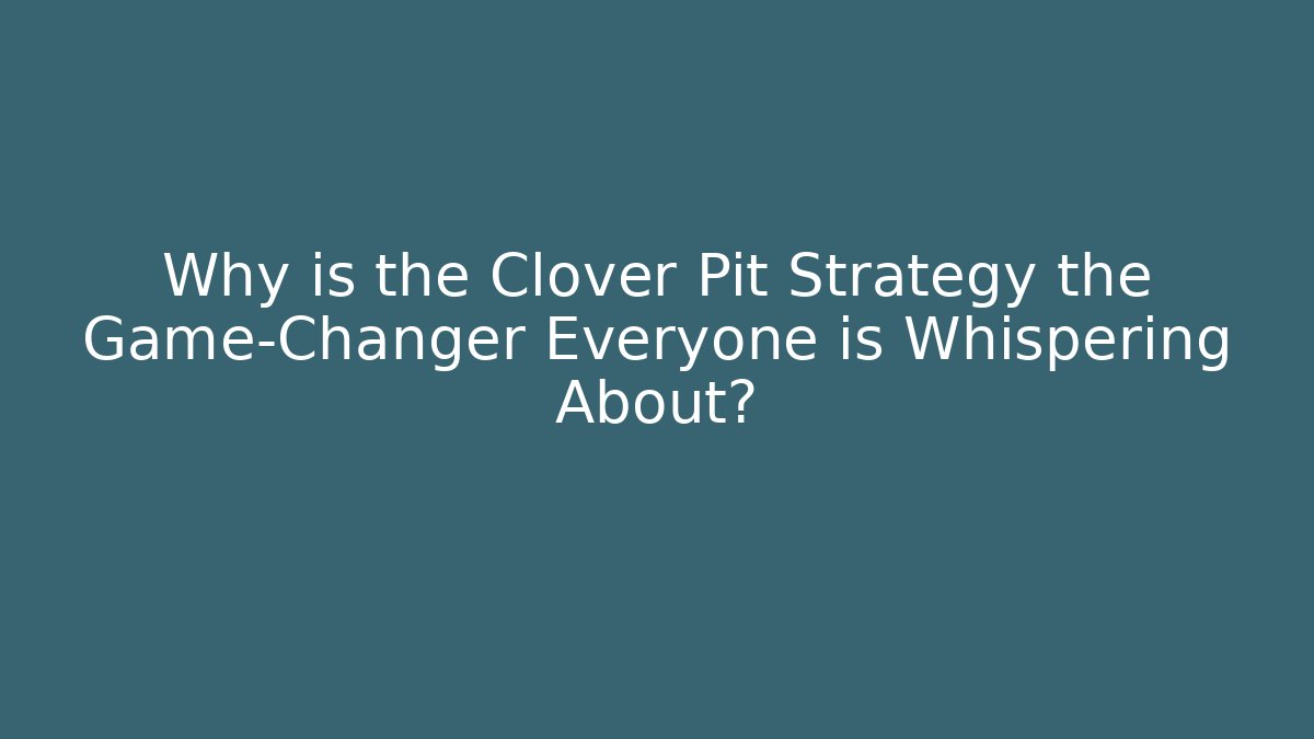 Why is the Clover Pit Strategy the Game-Changer Everyone is Whispering About?