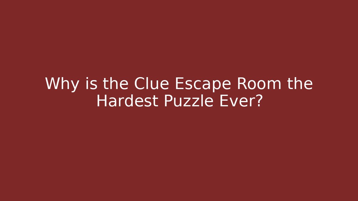 Why is the Clue Escape Room the Hardest Puzzle Ever?