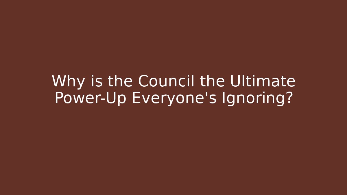 Why is the Council the Ultimate Power-Up Everyone's Ignoring?