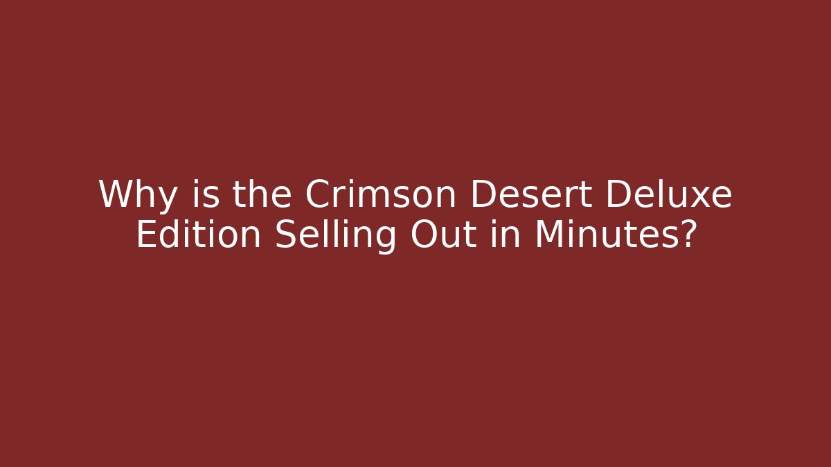 Why is the Crimson Desert Deluxe Edition Selling Out in Minutes?