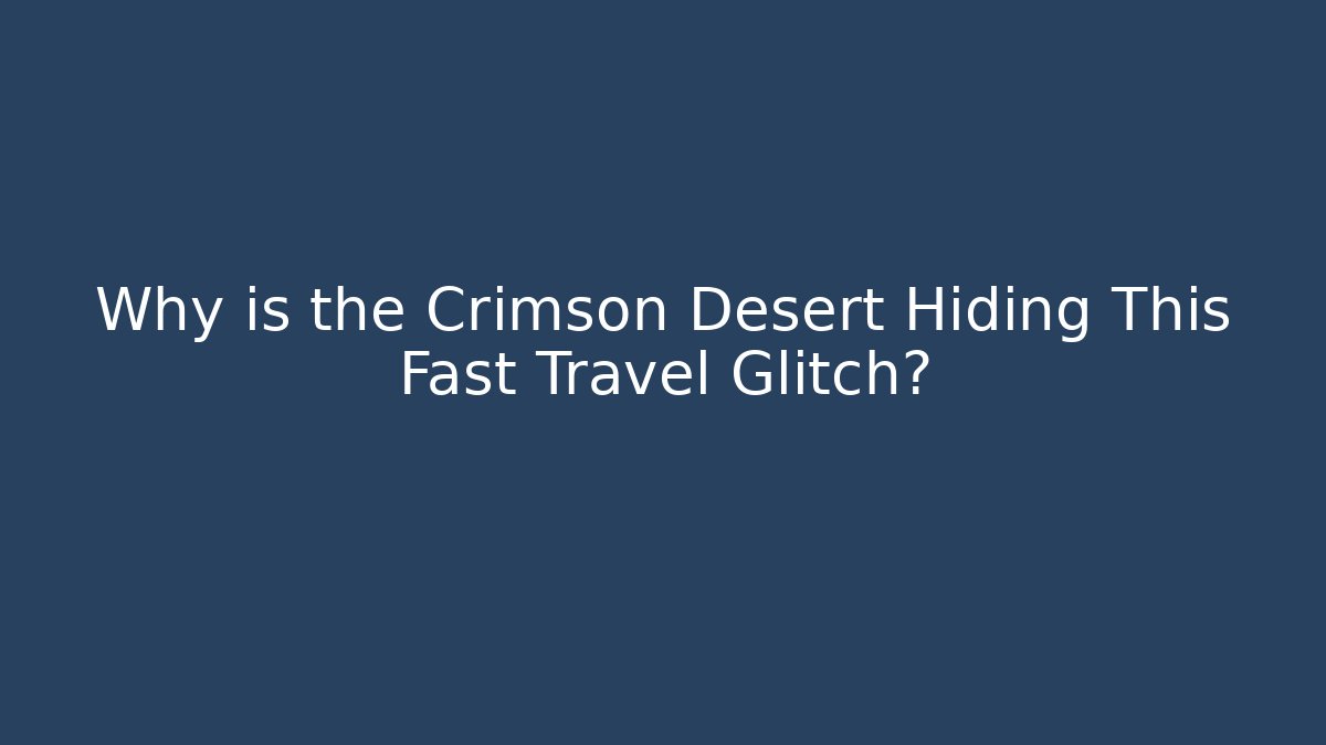 Why is the Crimson Desert Hiding This Fast Travel Glitch?